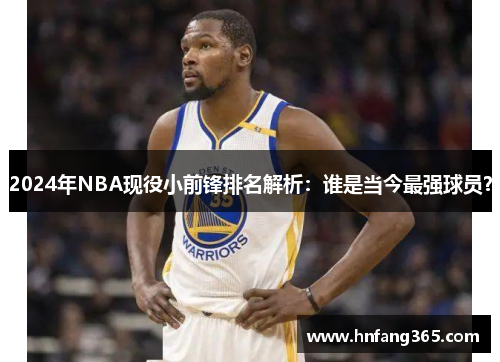 2024年NBA现役小前锋排名解析：谁是当今最强球员？